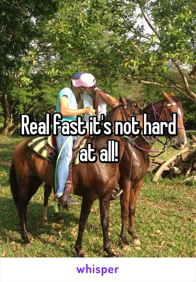 Real fast it's not hard at all!