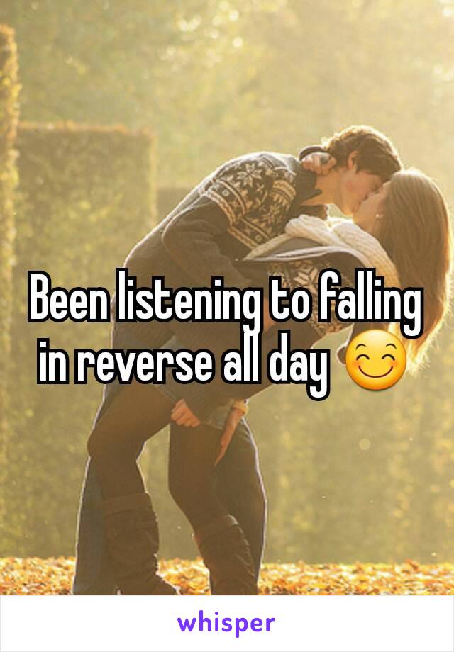 Been listening to falling in reverse all day 😊