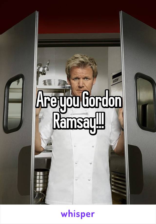 Are you Gordon Ramsay!!!