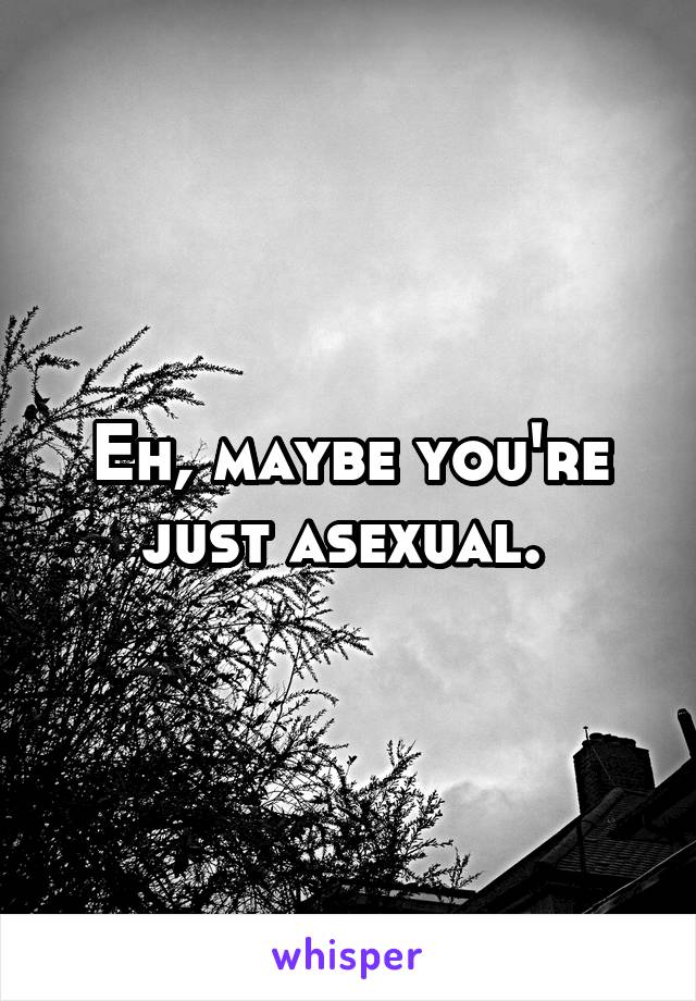 Eh, maybe you're just asexual. 