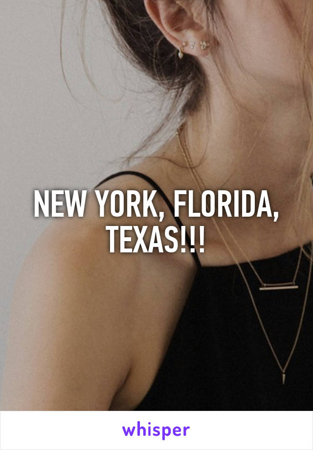 NEW YORK, FLORIDA, TEXAS!!!