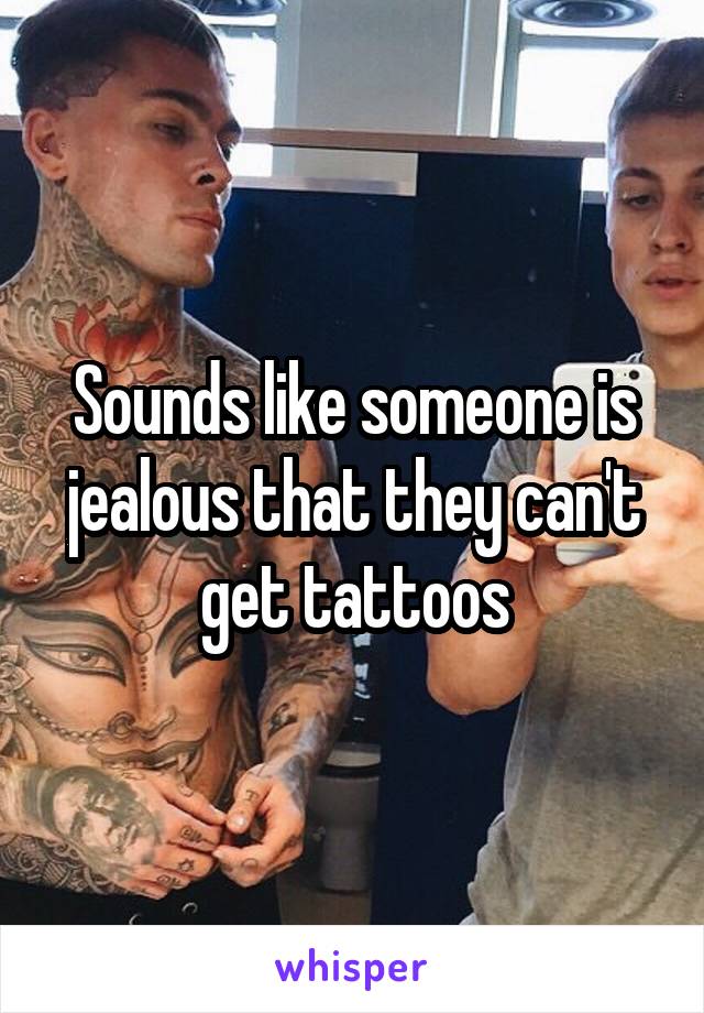 Sounds like someone is jealous that they can't get tattoos