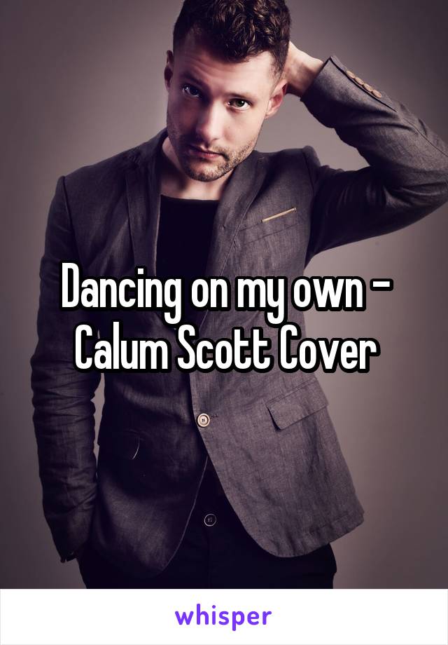 Dancing on my own - Calum Scott Cover