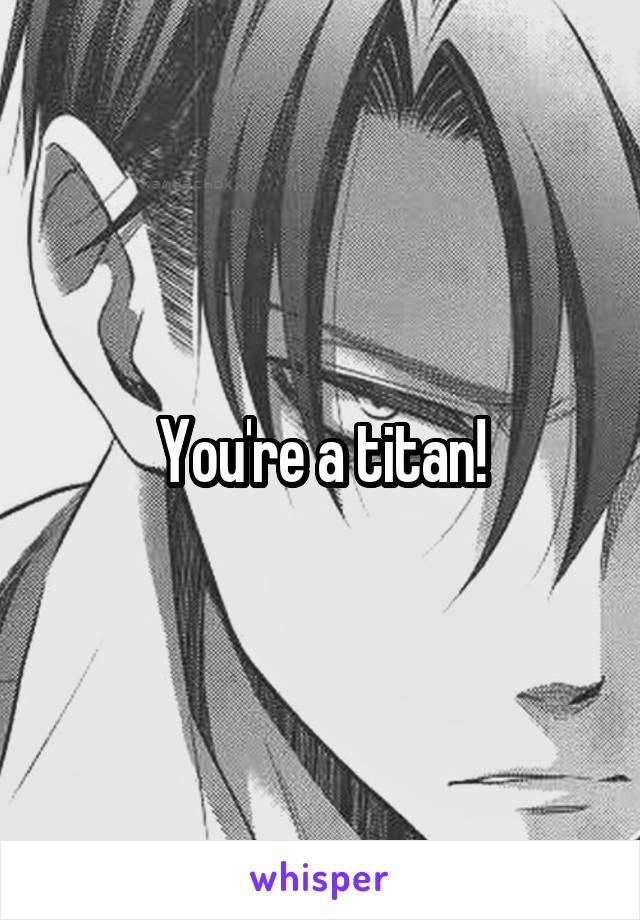 You're a titan!