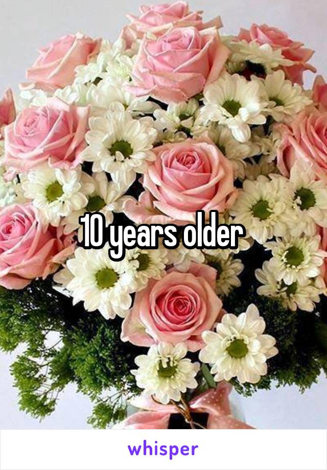 10 years older 