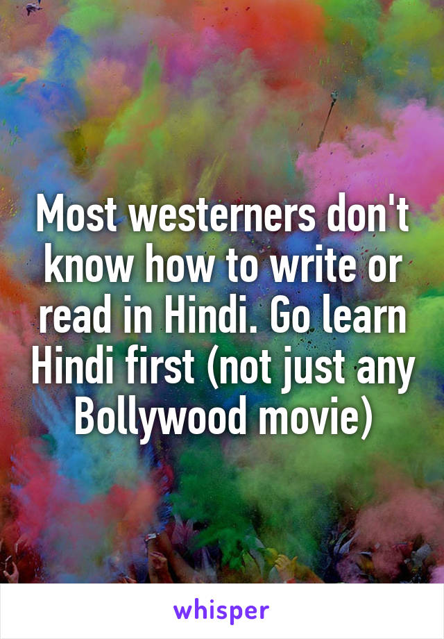 Most westerners don't know how to write or read in Hindi. Go learn Hindi first (not just any Bollywood movie)