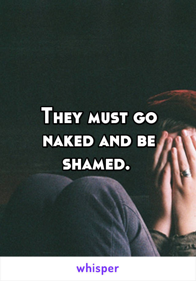 They must go naked and be shamed. 