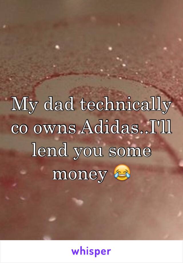 My dad technically co owns Adidas..I'll lend you some money 😂