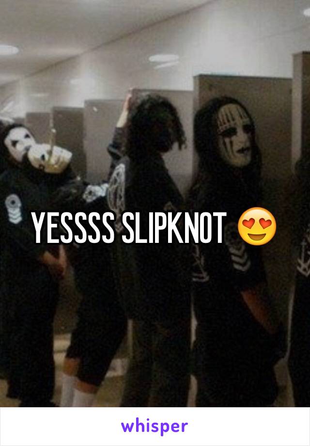 YESSSS SLIPKNOT 😍