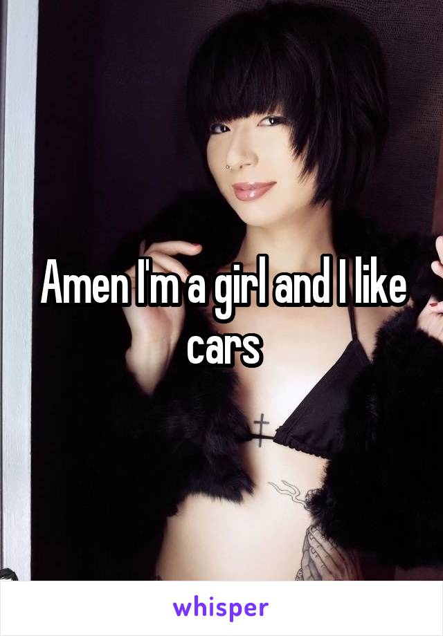 Amen I'm a girl and I like cars