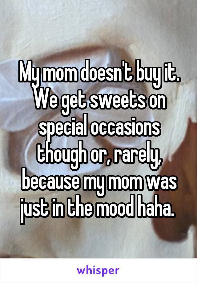 My mom doesn't buy it. We get sweets on special occasions though or, rarely, because my mom was just in the mood haha. 