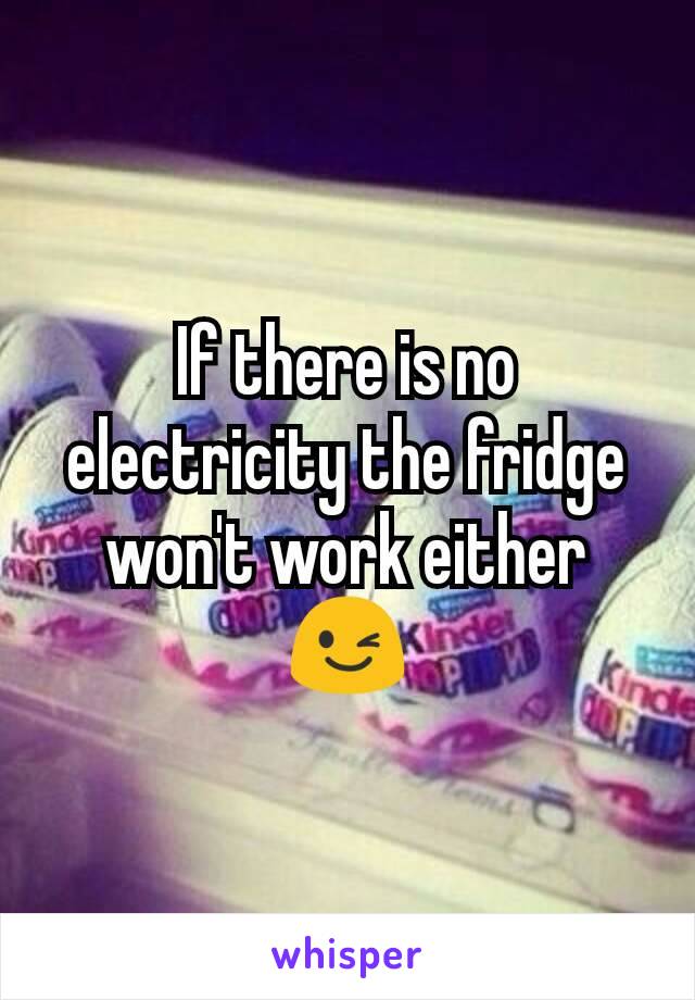 If there is no electricity the fridge won't work either 😉