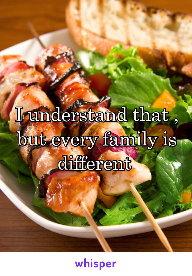 I understand that , but every family is different 