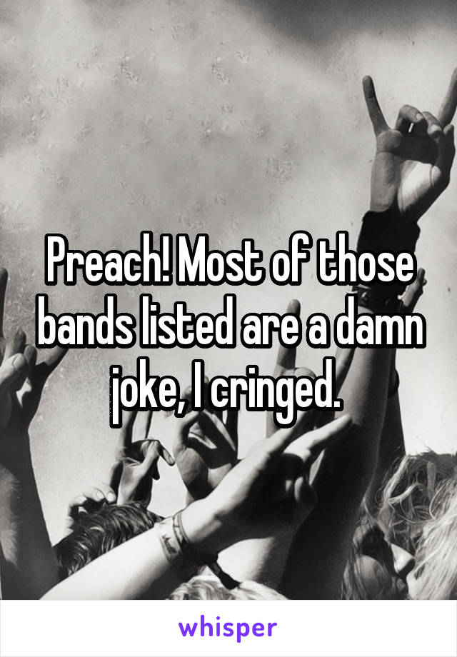 Preach! Most of those bands listed are a damn joke, I cringed. 