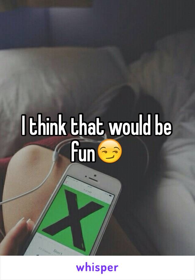 I think that would be fun😏
