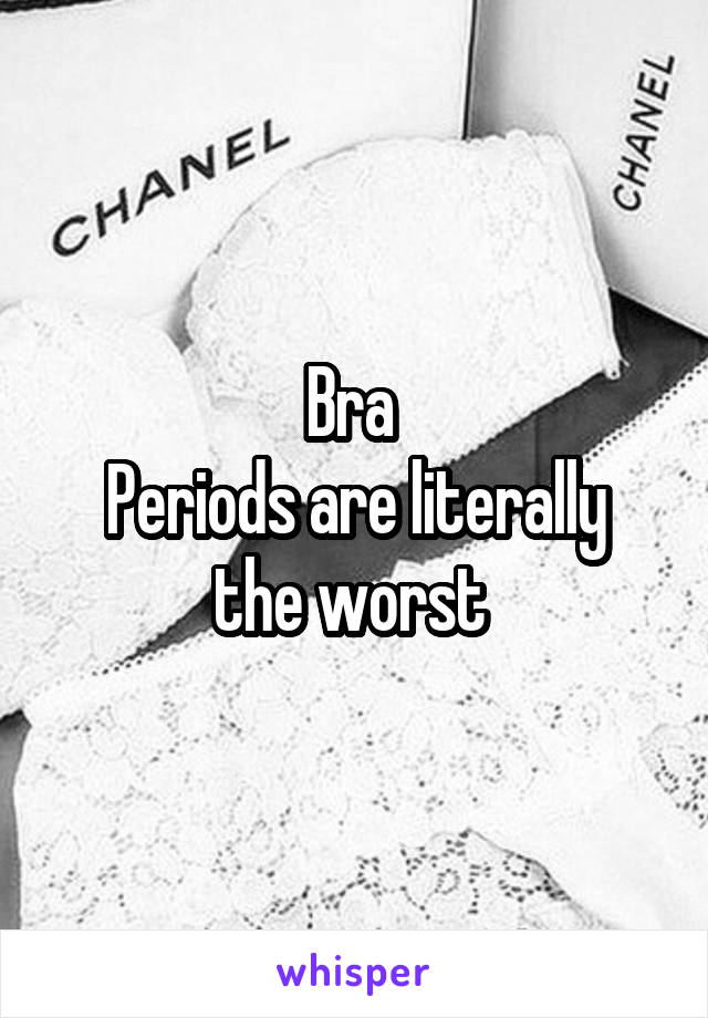 Bra 
Periods are literally the worst 