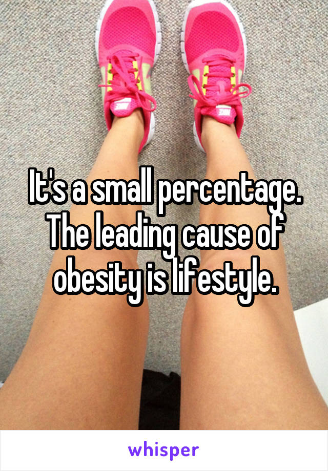 It's a small percentage. The leading cause of obesity is lifestyle.