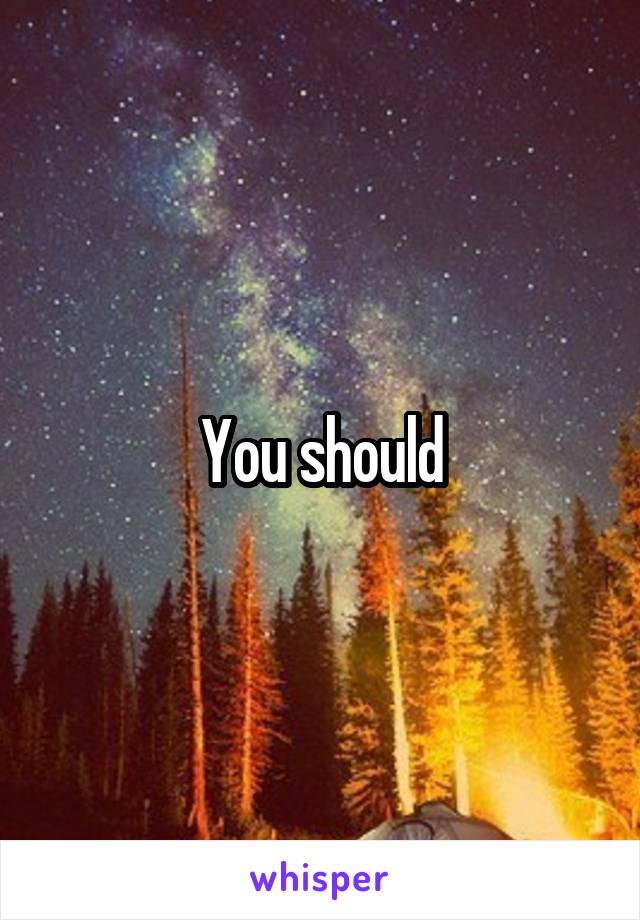 You should