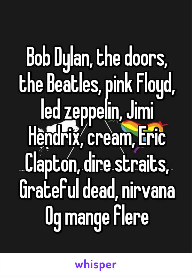 Bob Dylan, the doors, the Beatles, pink Floyd, led zeppelin, Jimi Hendrix, cream, Eric Clapton, dire straits, Grateful dead, nirvana
Og mange flere