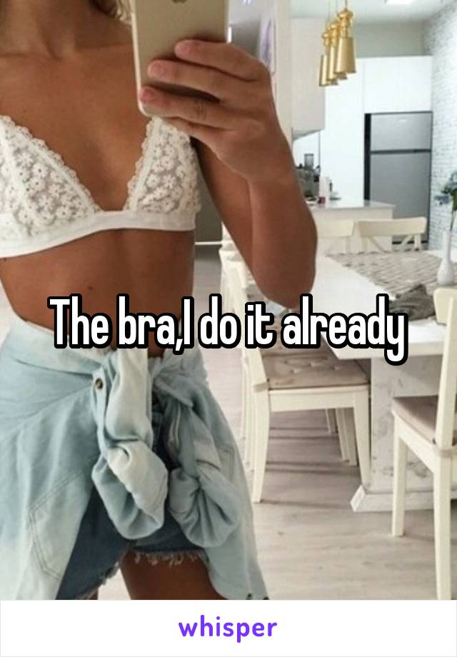 The bra,I do it already 