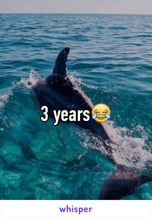 3 years😂