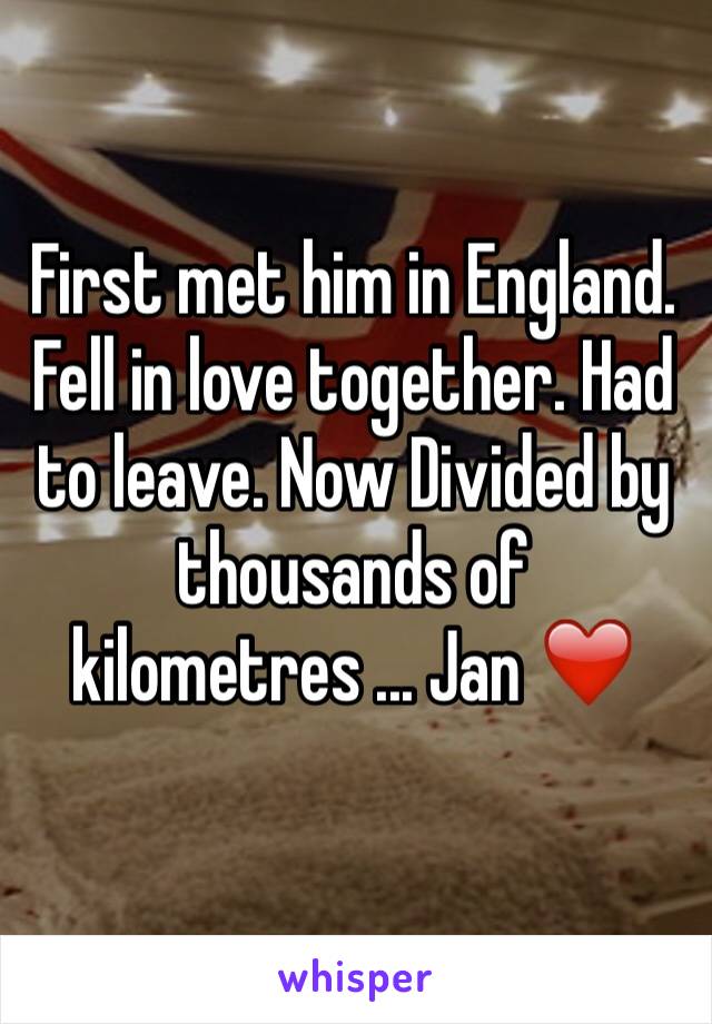 First met him in England. Fell in love together. Had to leave. Now Divided by thousands of kilometres ... Jan ❤️
