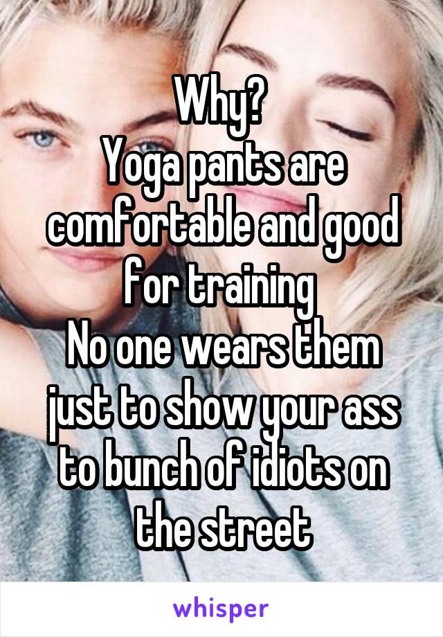 Why? 
Yoga pants are comfortable and good for training 
No one wears them just to show your ass to bunch of idiots on the street