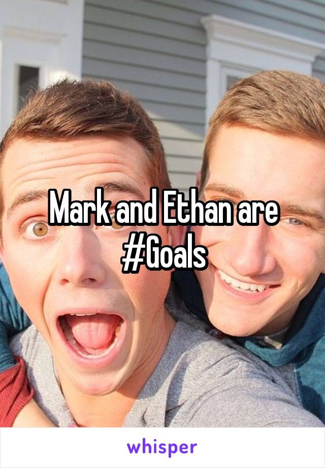 Mark and Ethan are #Goals