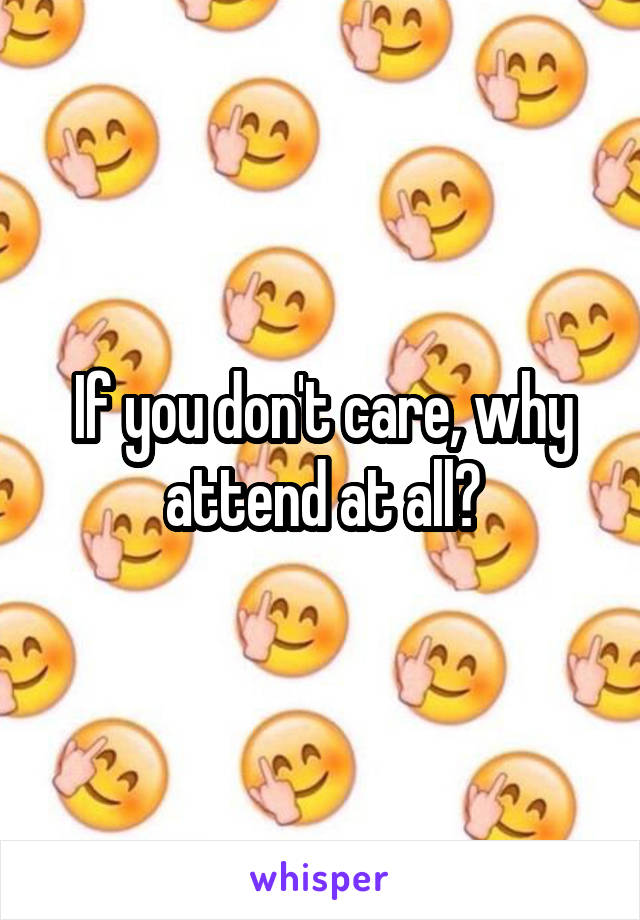 If you don't care, why attend at all?