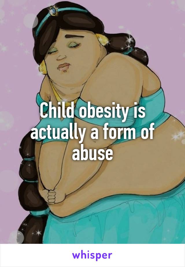 Child obesity is actually a form of abuse