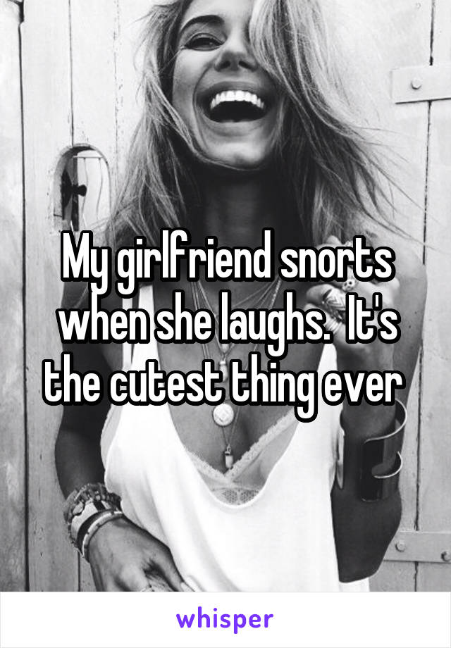 My girlfriend snorts when she laughs.  It's the cutest thing ever 
