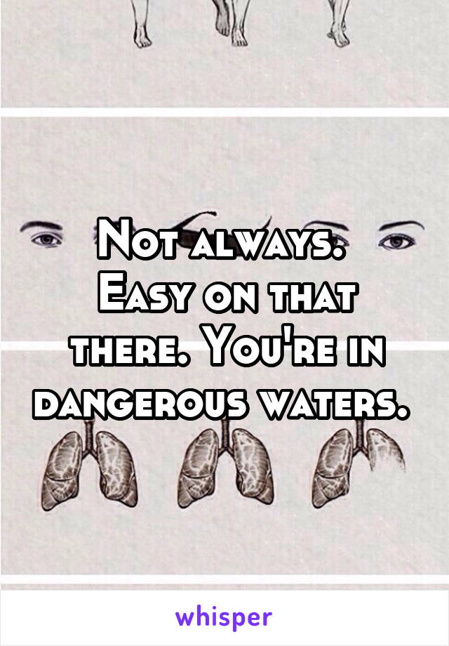 Not always. 
Easy on that there. You're in dangerous waters. 