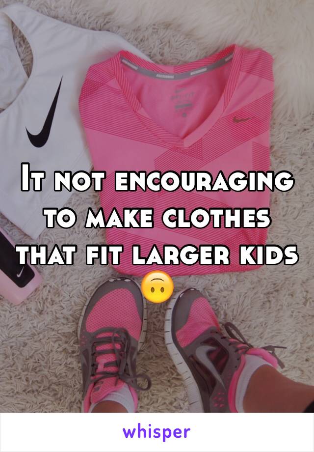 It not encouraging to make clothes that fit larger kids 🙃