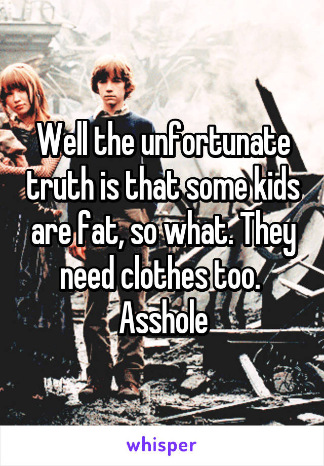 Well the unfortunate truth is that some kids are fat, so what. They need clothes too. 
Asshole