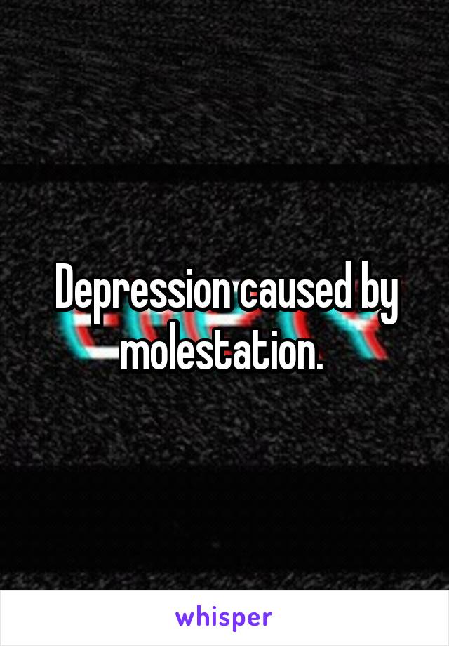 Depression caused by molestation. 