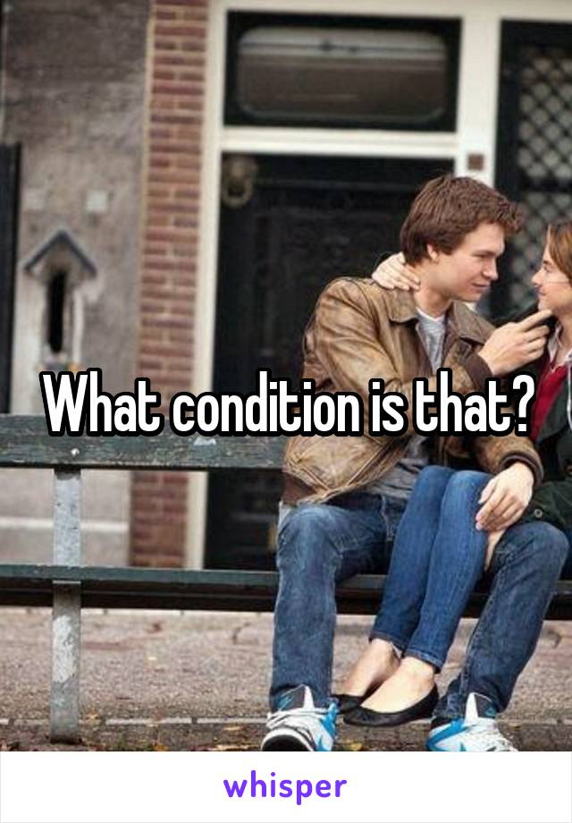 What condition is that?