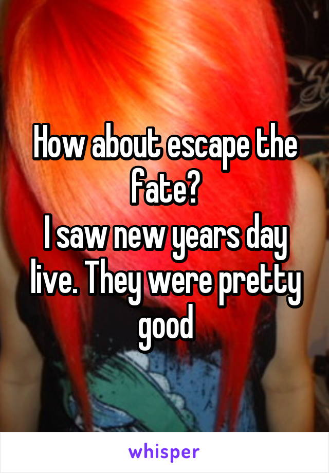 How about escape the fate?
I saw new years day live. They were pretty good