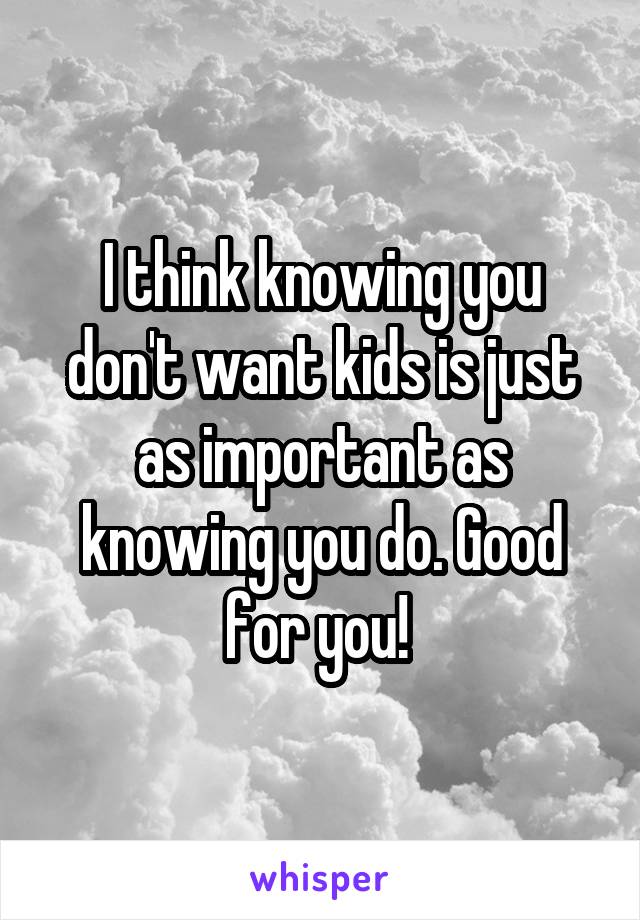 I think knowing you don't want kids is just as important as knowing you do. Good for you! 