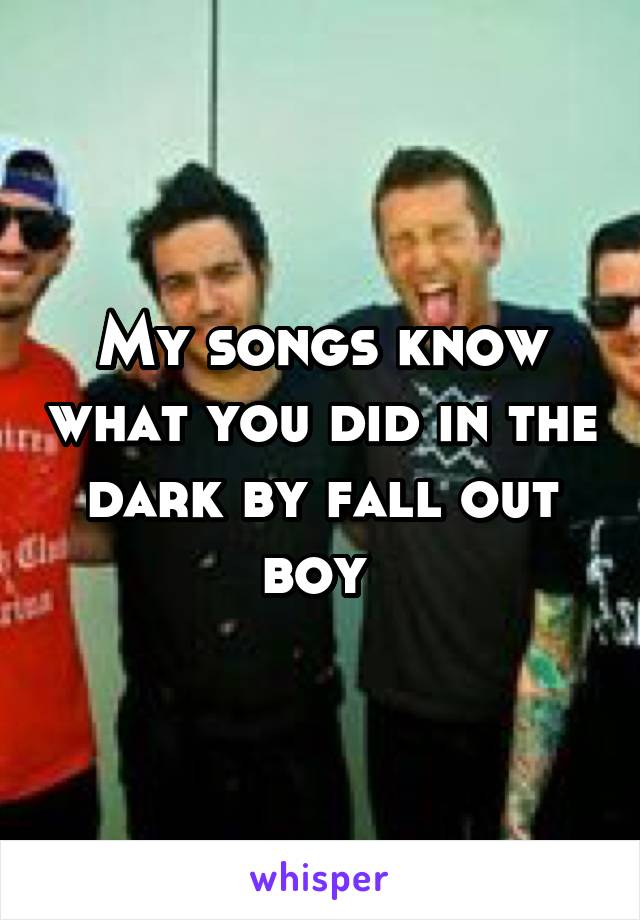 My songs know what you did in the dark by fall out boy 