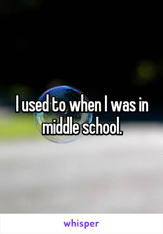 I used to when I was in middle school.