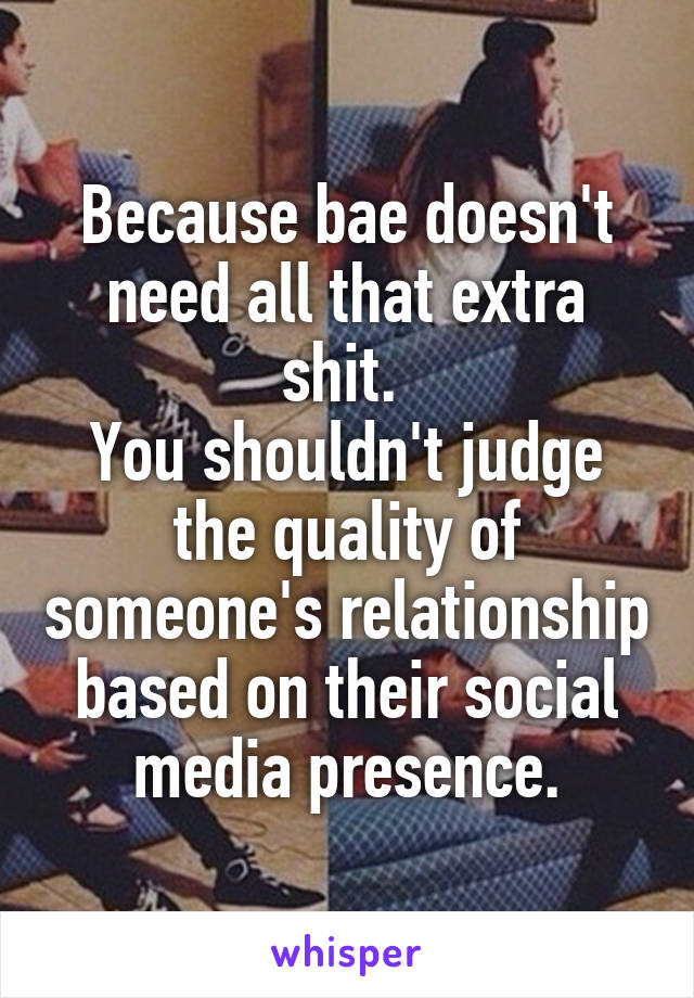 Because bae doesn't need all that extra shit. 
You shouldn't judge the quality of someone's relationship based on their social media presence.