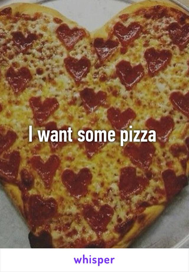 I want some pizza 