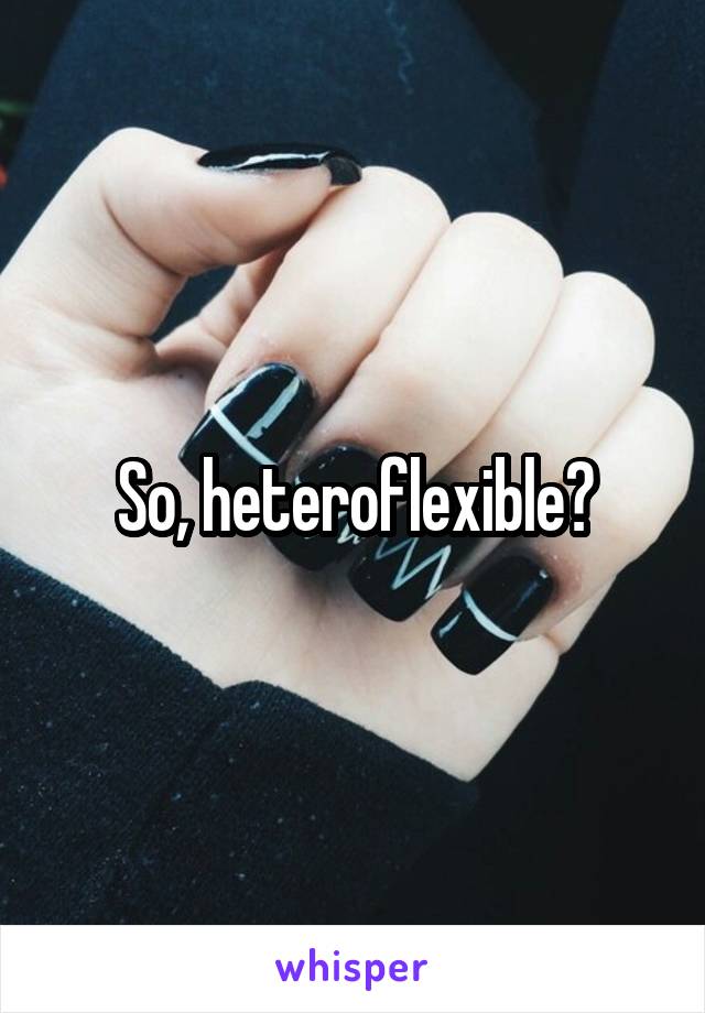 So, heteroflexible?