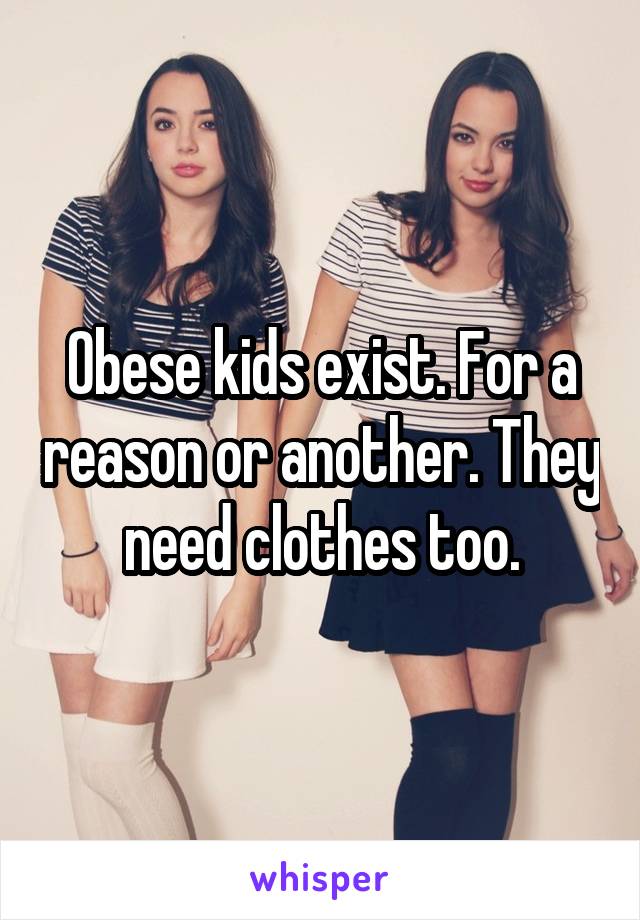 Obese kids exist. For a reason or another. They need clothes too.