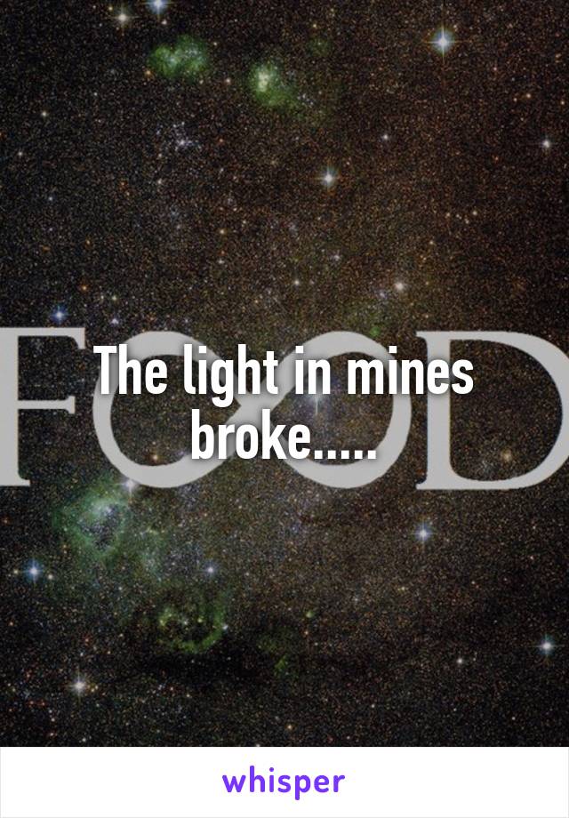 The light in mines broke.....