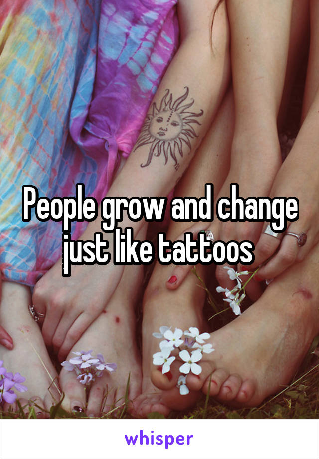 People grow and change just like tattoos 