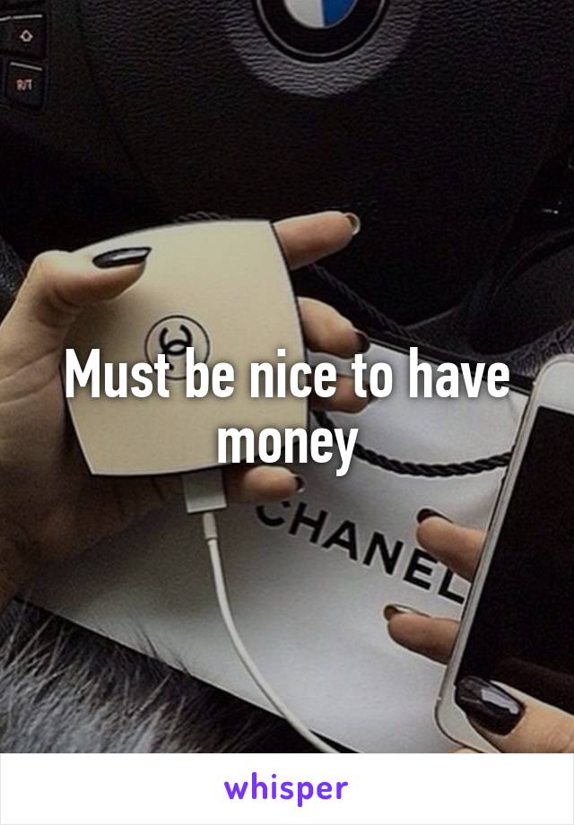 Must be nice to have money