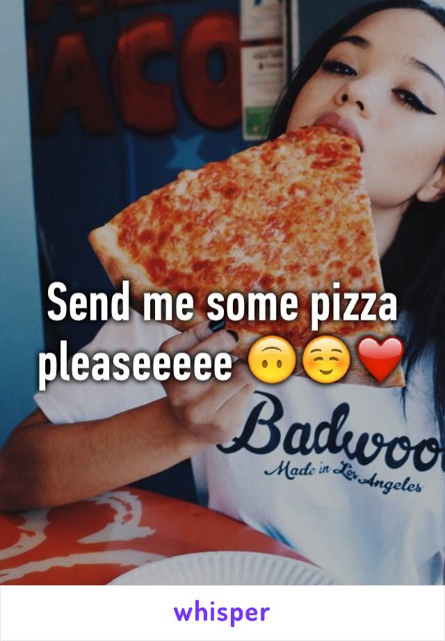 Send me some pizza pleaseeeee 🙃☺️❤️