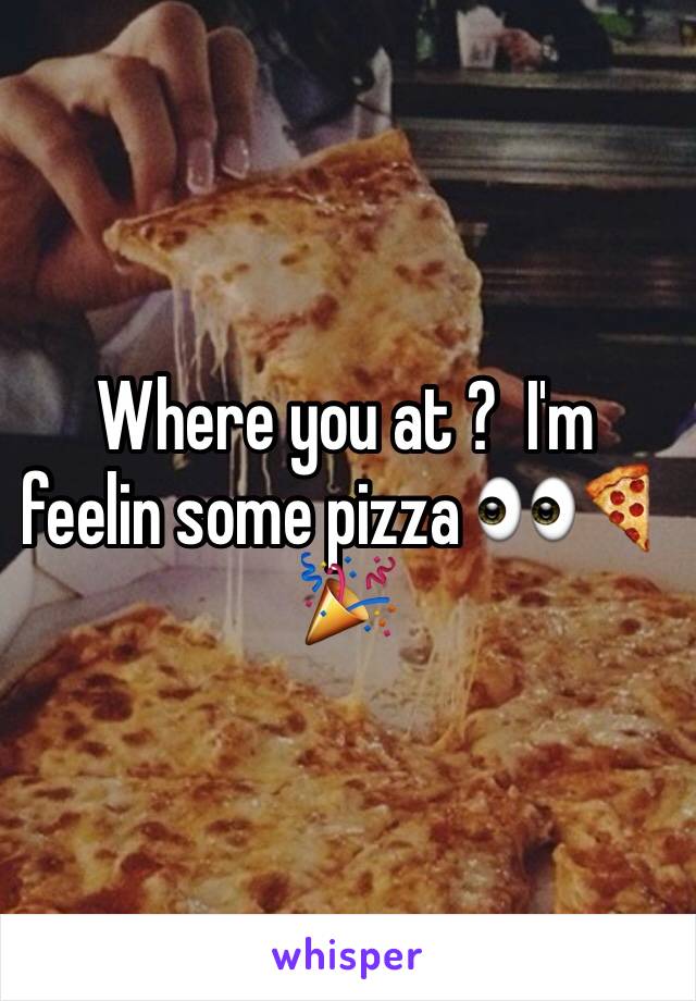 Where you at ?  I'm feelin some pizza 👀🍕🎉