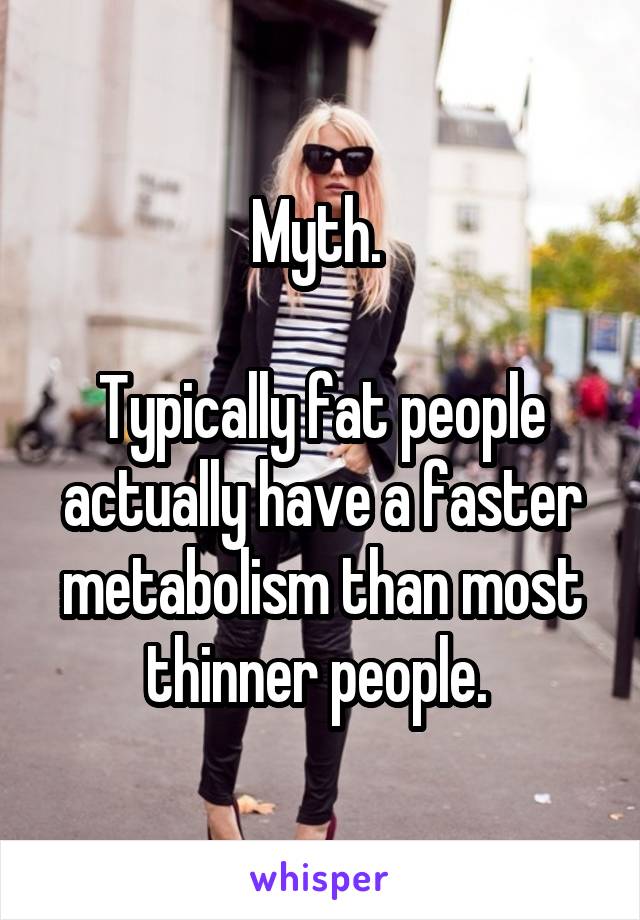 Myth. 

Typically fat people actually have a faster metabolism than most thinner people. 